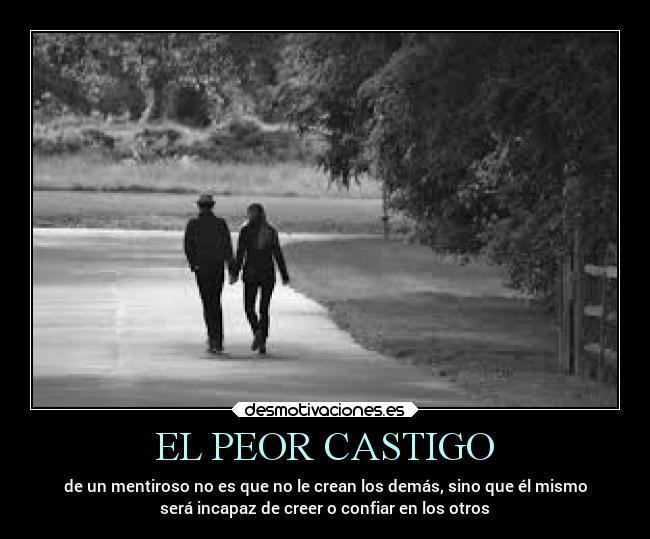 EL PEOR CASTIGO - de un mentiroso no es que no le crean los demás, sino que él mismo
será incapaz de creer o confiar en los otros