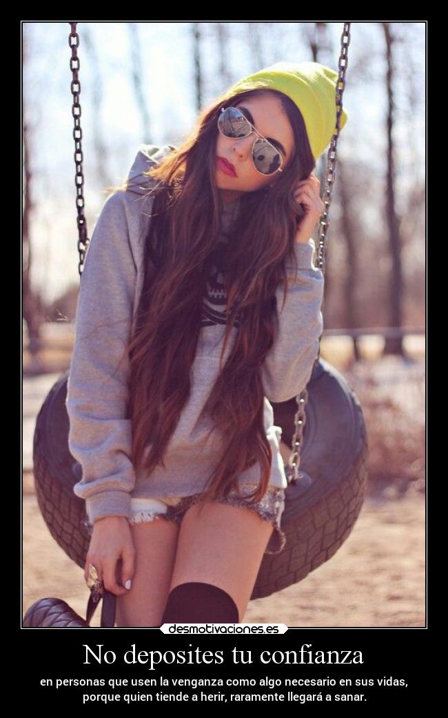 No deposites tu confianza - en personas que usen la venganza como algo necesario en sus vidas,
porque quien tiende a herir, raramente llegará a sanar.