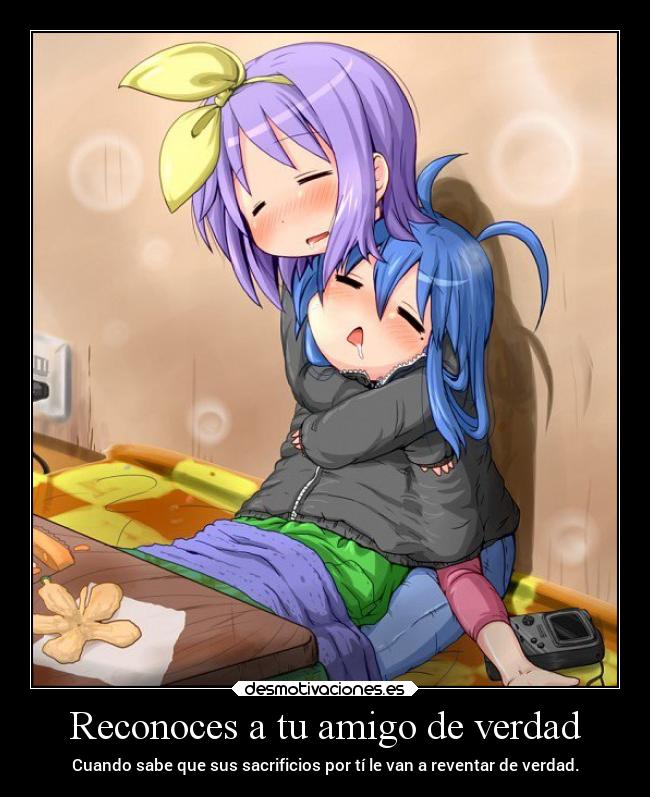Reconoces a tu amigo de verdad - Cuando sabe que sus sacrificios por tí le van a reventar de verdad.