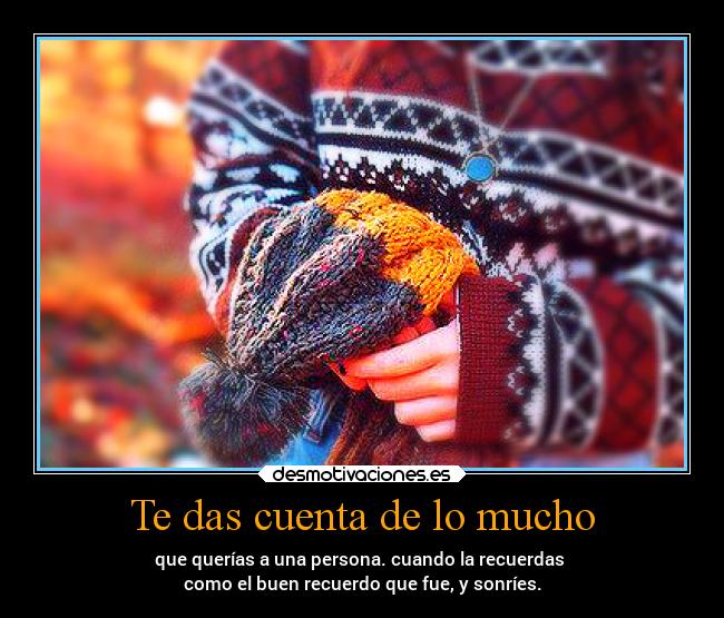 Te das cuenta de lo mucho -