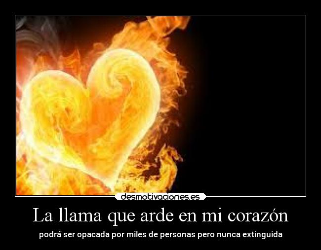 La llama que arde en mi corazón - podrá ser opacada por miles de personas pero nunca extinguida