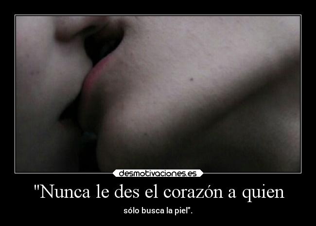 Nunca le des el corazón a quien - sólo busca la piel.