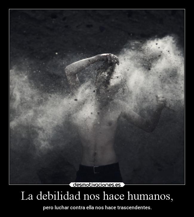 La debilidad nos hace humanos, - 