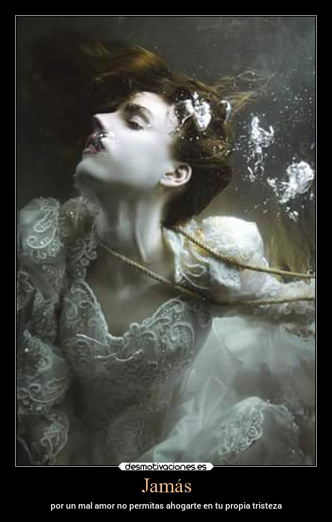 Jamás - por un mal amor no permitas ahogarte en tu propia tristeza