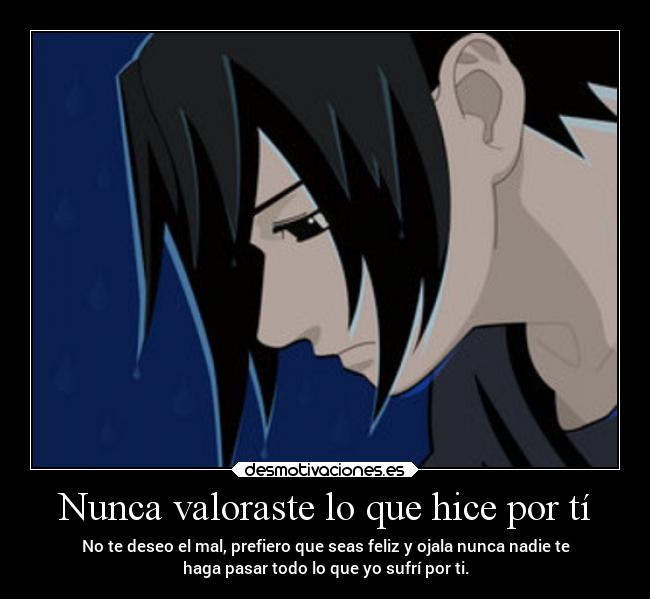 Nunca valoraste lo que hice por tí - No te deseo el mal, prefiero que seas feliz y ojala nunca nadie te
haga pasar todo lo que yo sufrí por ti.