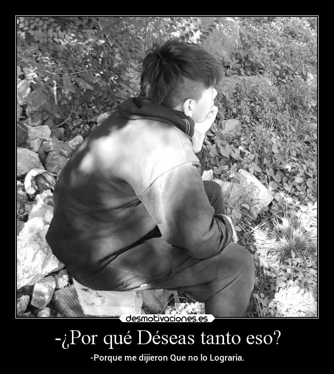 -¿Por qué Déseas tanto eso? - 