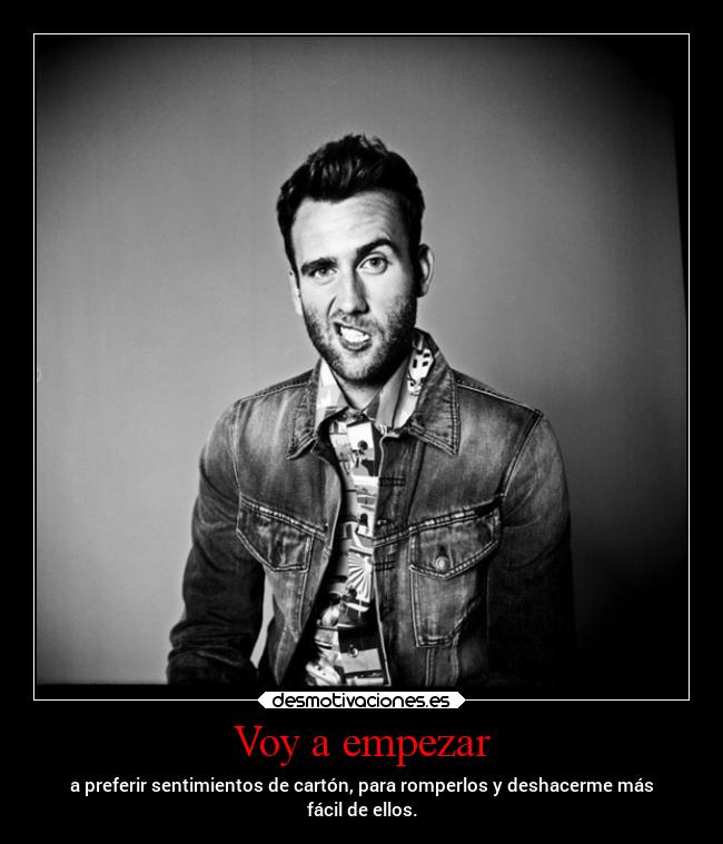 Voy a empezar - a preferir sentimientos de cartón, para romperlos y deshacerme más
fácil de ellos.