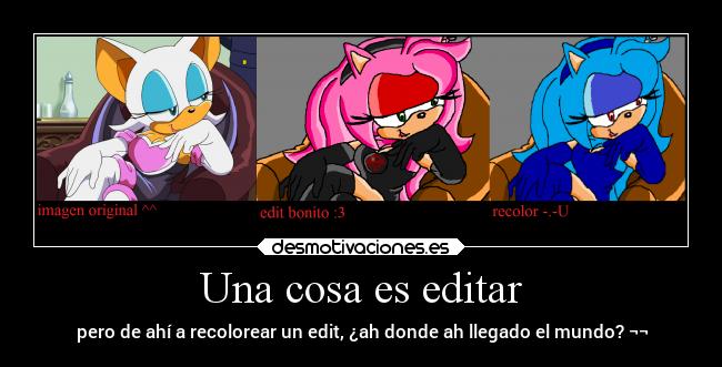 Una cosa es editar - pero de ahí a recolorear un edit, ¿ah donde ah llegado el mundo? ¬¬