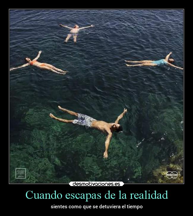 Cuando escapas de la realidad - sientes como que se detuviera el tiempo