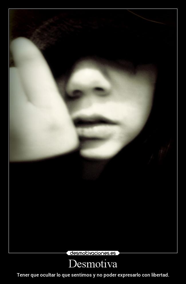 Desmotiva - Tener que ocultar lo que sentimos y no poder expresarlo con libertad.