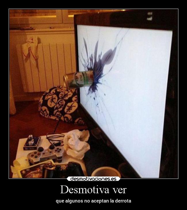 Desmotiva ver - que algunos no aceptan la derrota