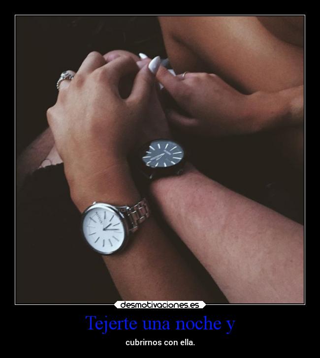 Tejerte una noche y - cubrirnos con ella.