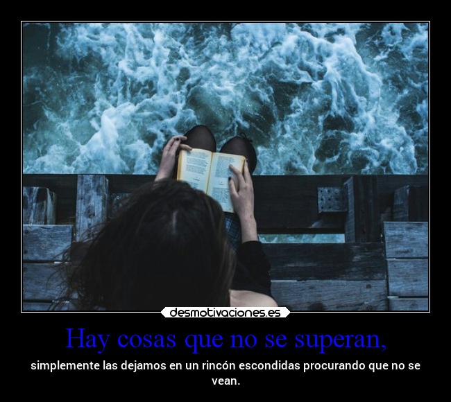 Hay cosas que no se superan, - simplemente las dejamos en un rincón escondidas procurando que no se
vean.