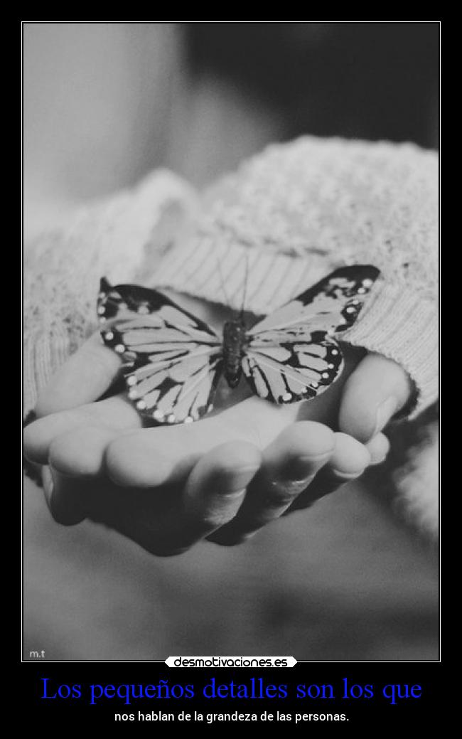 Los pequeños detalles son los que - nos hablan de la grandeza de las personas.