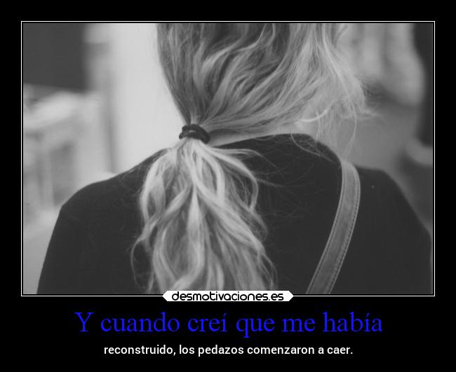 Y cuando creí que me había - reconstruido, los pedazos comenzaron a caer.