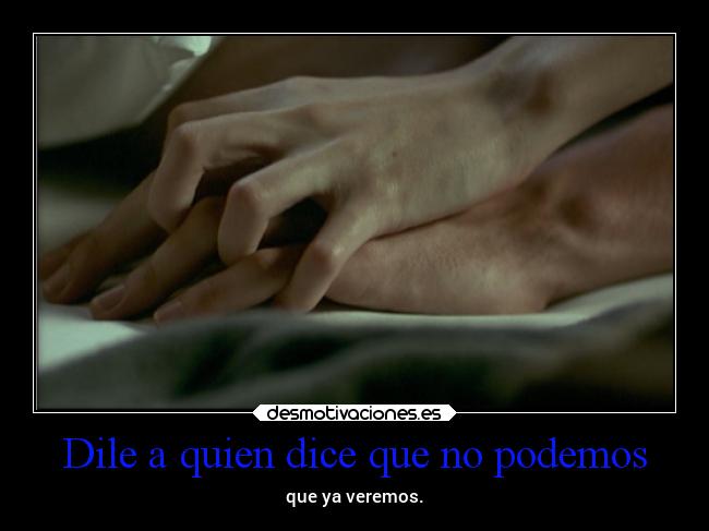 Dile a quien dice que no podemos - que ya veremos.
