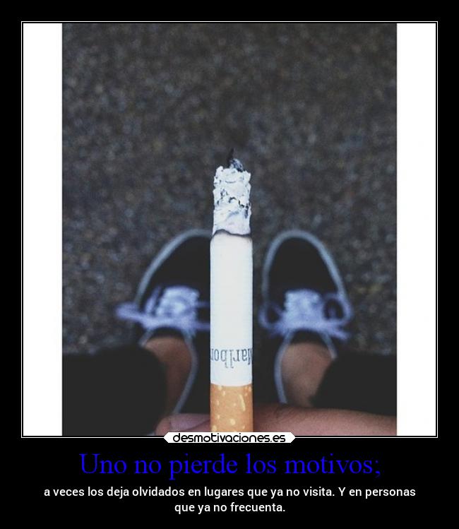 Uno no pierde los motivos; - a veces los deja olvidados en lugares que ya no visita. Y en personas
que ya no frecuenta.