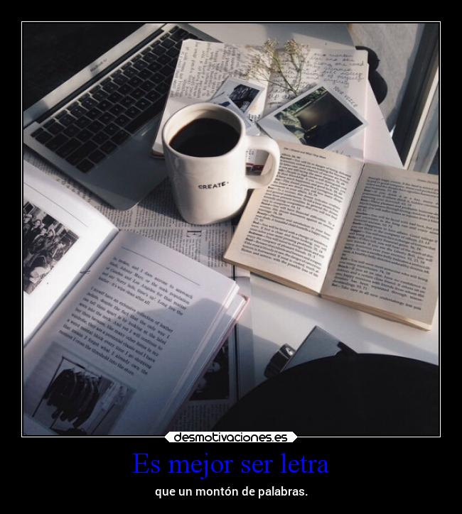 Es mejor ser letra - que un montón de palabras.