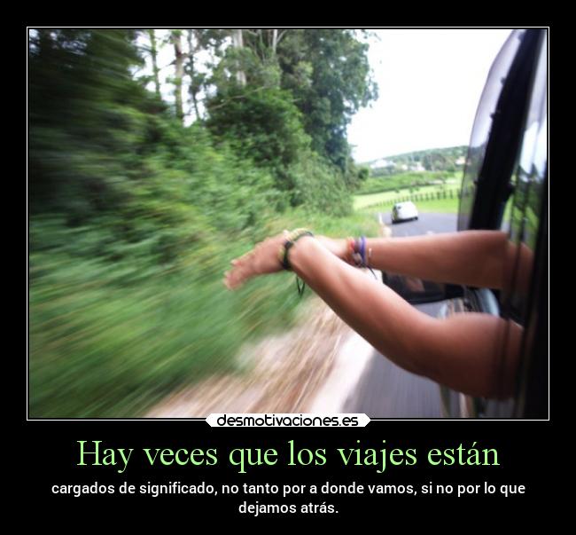 Hay veces que los viajes están - cargados de significado, no tanto por a donde vamos, si no por lo que
dejamos atrás.