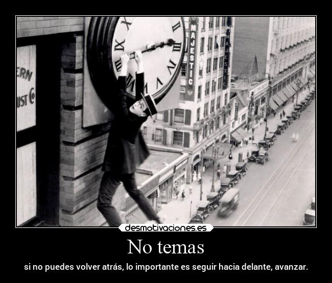 No temas - si no puedes volver atrás, lo importante es seguir hacia delante, avanzar.