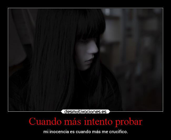 Cuando más intento probar - mi inocencia es cuando más me crucifico.