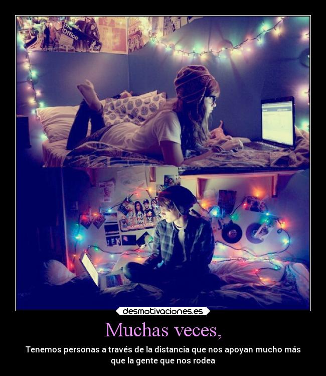 Muchas veces, - Tenemos personas a través de la distancia que nos apoyan mucho más
que la gente que nos rodea