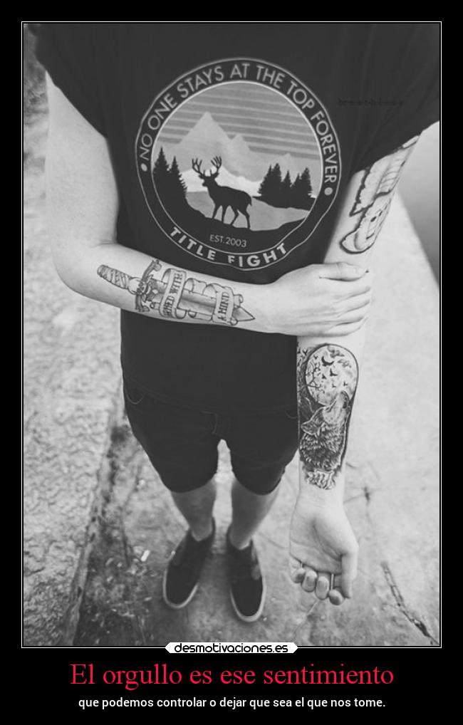 El orgullo es ese sentimiento - que podemos controlar o dejar que sea el que nos tome.