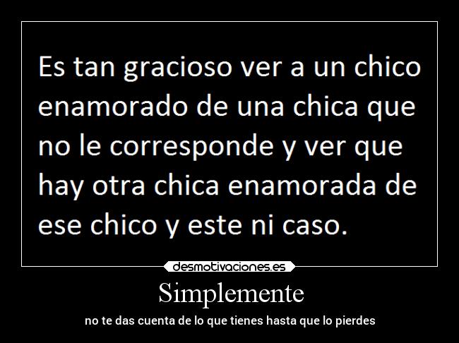 Simplemente - no te das cuenta de lo que tienes hasta que lo pierdes