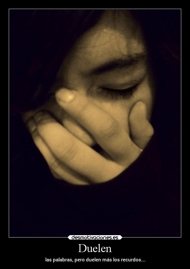 Duelen - las palabras, pero duelen más los recurdos...