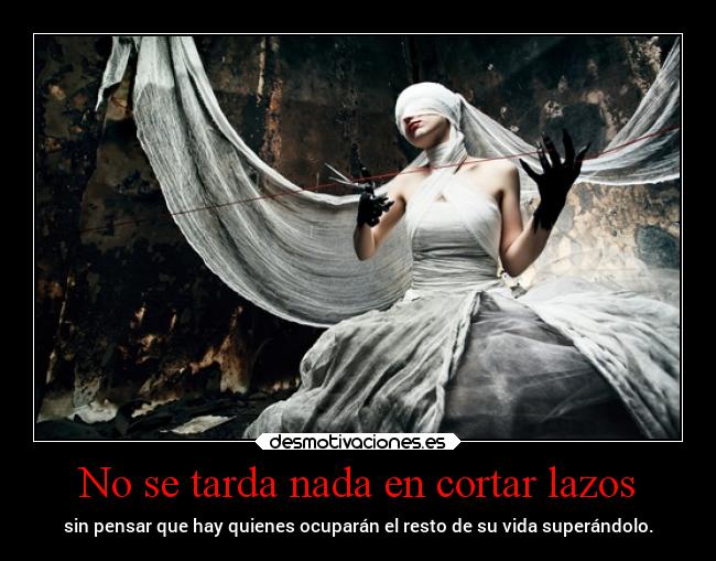 No se tarda nada en cortar lazos - sin pensar que hay quienes ocuparán el resto de su vida superándolo.