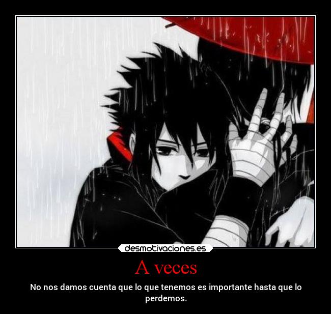 A veces - No nos damos cuenta que lo que tenemos es importante hasta que lo
perdemos.