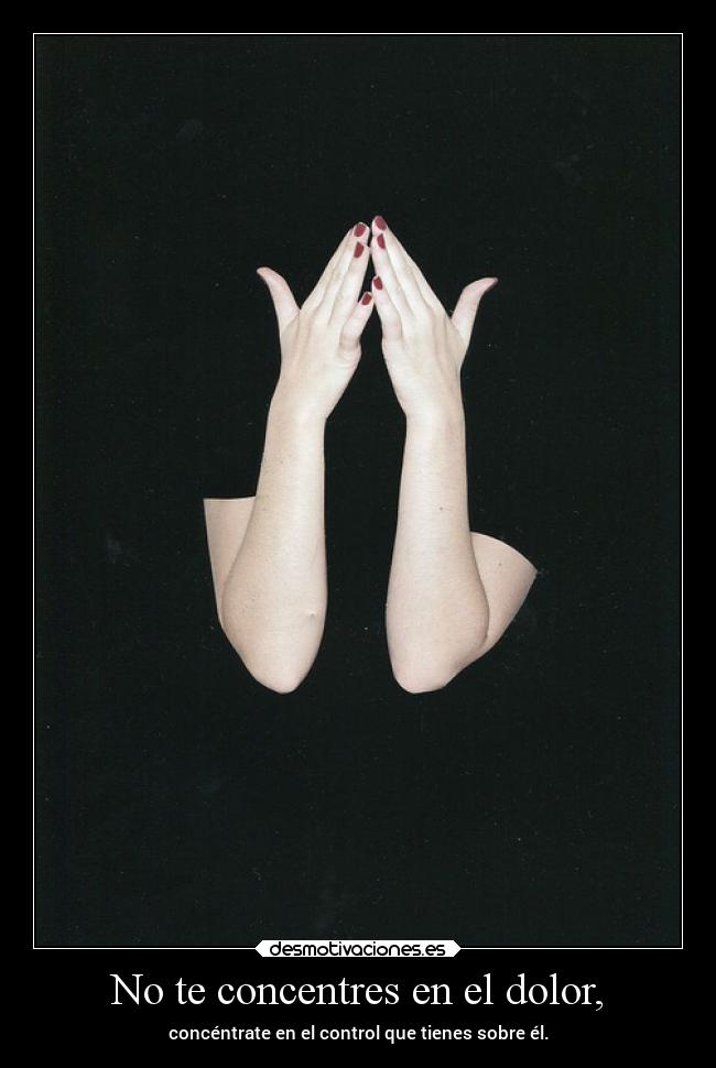 No te concentres en el dolor, -
