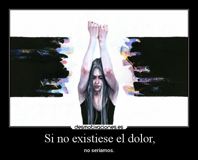 Si no existiese el dolor, -