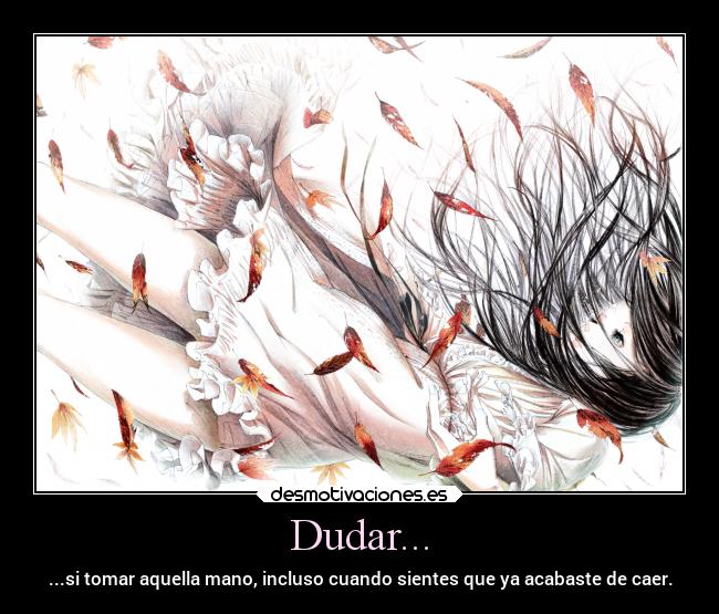 Dudar... - ...si tomar aquella mano, incluso cuando sientes que ya acabaste de caer.