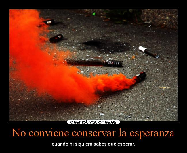 No conviene conservar la esperanza - cuando ni siquiera sabes qué esperar.