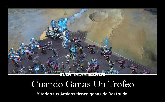 Cuando Ganas Un Trofeo - Y todos tus Amigos tienen ganas de Destruirlo.