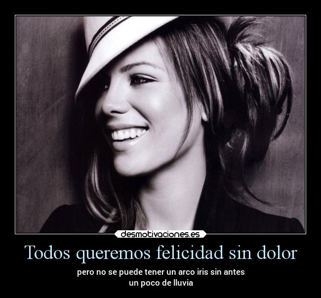 Todos queremos felicidad sin dolor - pero no se puede tener un arco iris sin antes
un poco de lluvia