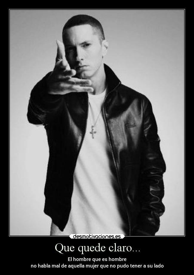 Que quede claro... - El hombre que es hombre
no habla mal de aquella mujer que no pudo tener a su lado
