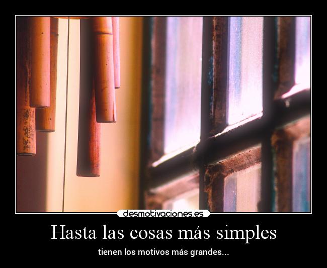 Hasta las cosas más simples - tienen los motivos más grandes...