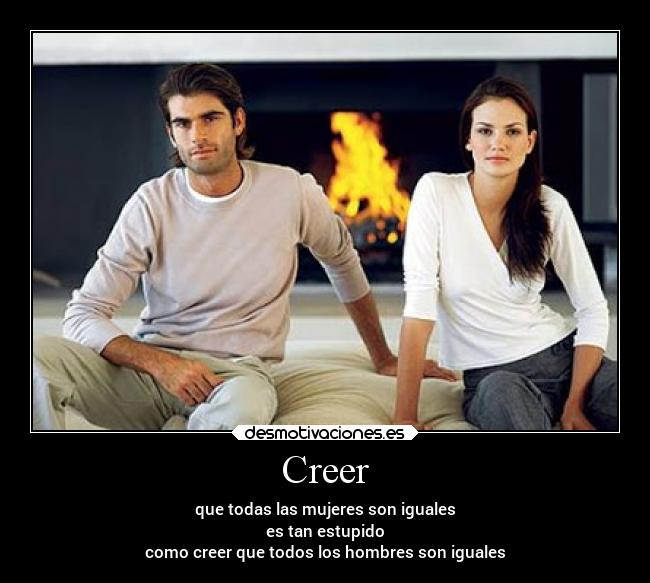 Creer - que todas las mujeres son iguales
es tan estupido
como creer que todos los hombres son iguales