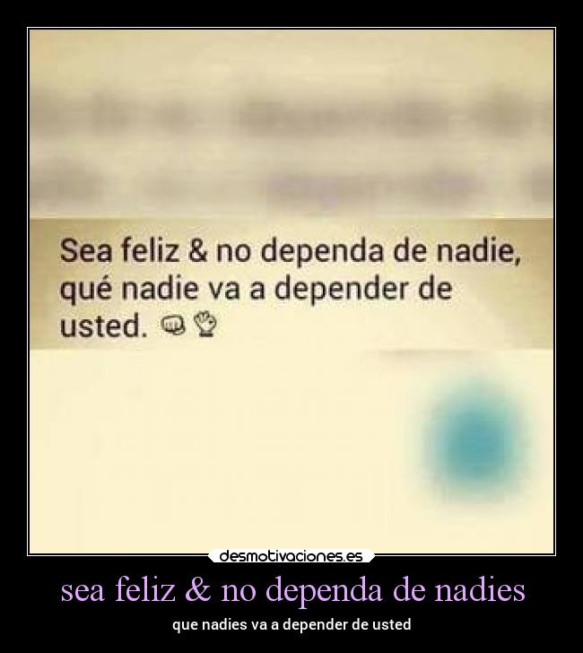 sea feliz & no dependa de nadies -