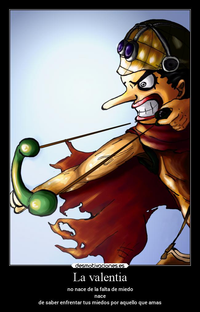 La valentia - no nace de la falta de miedo
nace
de saber enfrentar tus miedos por aquello que amas