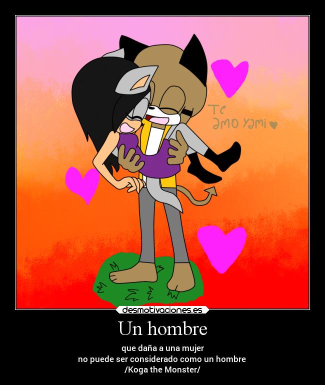 Un hombre - que daña a una mujer
no puede ser considerado como un hombre 
/Koga the Monster/