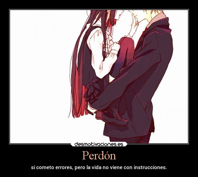 Perdón - si cometo errores, pero la vida no viene con instrucciones.