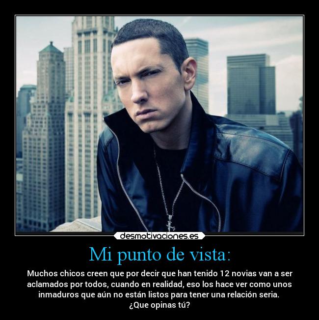 Mi punto de vista: - Muchos chicos creen que por decir que han tenido 12 novias van a ser
aclamados por todos, cuando en realidad, eso los hace ver como unos
inmaduros que aún no están listos para tener una relación seria. 
¿Que opinas tú?