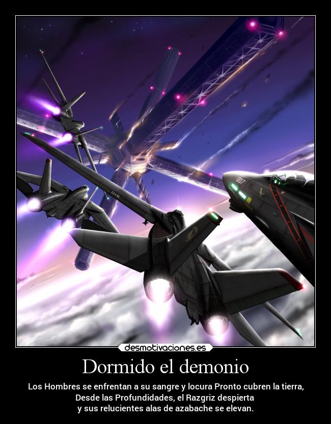 Dormido el demonio - Los Hombres se enfrentan a su sangre y locura Pronto cubren la tierra,
Desde las Profundidades, el Razgriz despierta 
y sus relucientes alas de azabache se elevan.