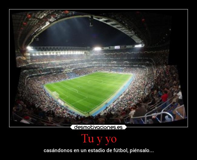 Tu y yo - casándonos en un estadio de fútbol, piénsalo...
