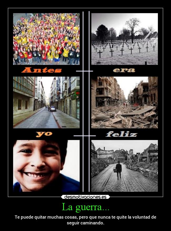 La guerra... - Te puede quitar muchas cosas, pero que nunca te quite la voluntad de
seguir caminando.