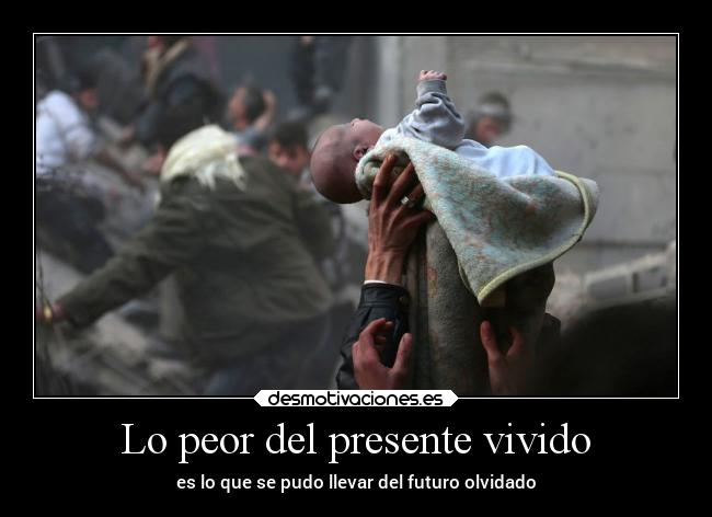 Lo peor del presente vivido - es lo que se pudo llevar del futuro olvidado