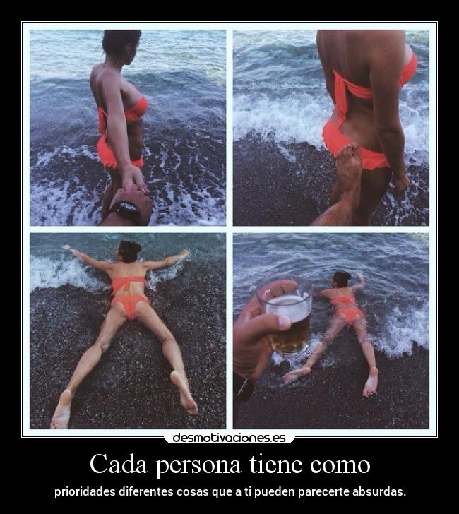 Cada persona tiene como - prioridades diferentes cosas que a ti pueden parecerte absurdas.